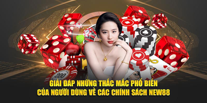 Giải đáp những thắc mắc phổ biến của người dùng về các chính sách NEW88.